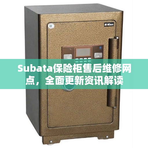 Subata保险柜售后维修网点，全面更新资讯解读