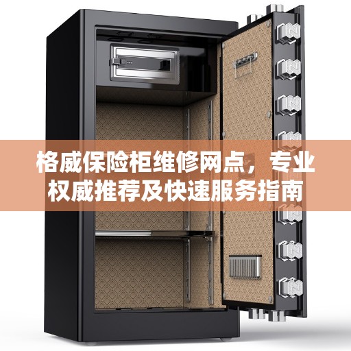 格威保险柜维修网点,专业权威推荐及快速服务指南 格威保险柜维修网点,专业权威推荐及快速服务指南