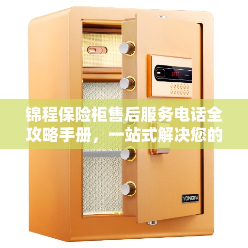 锦程保险柜售后服务电话全攻略手册，一站式解决您的售后需求