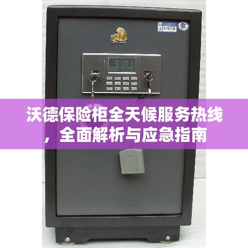 沃德保险柜全天候服务热线，全面解析与应急指南