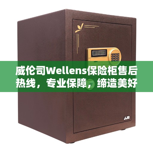 威伦司Wellens保险柜售后热线，专业保障，缔造美好生活安全存储方案