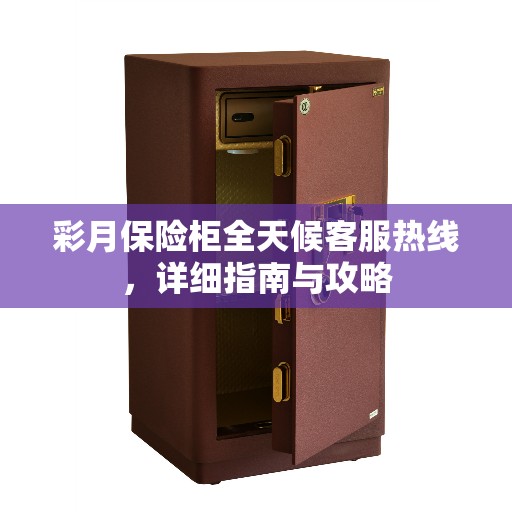 彩月保险柜全天候客服热线，详细指南与攻略