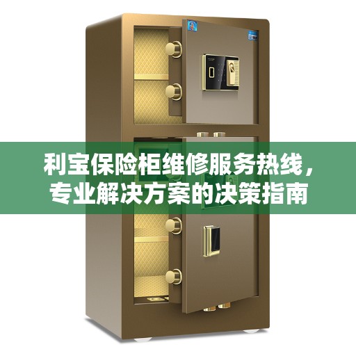 利宝保险柜维修服务热线，专业解决方案的决策指南