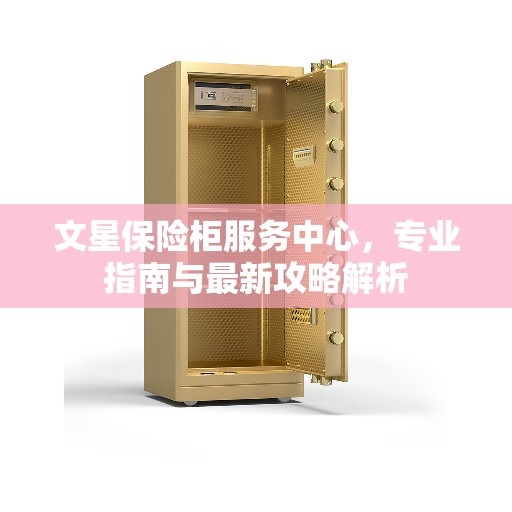 文星保险柜服务中心，专业指南与最新攻略解析
