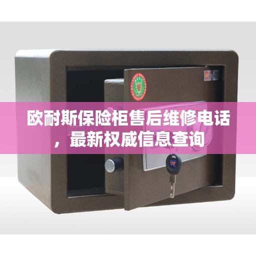 欧耐斯保险柜售后维修电话，最新权威信息查询