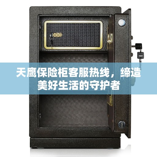 天鹰保险柜客服热线，缔造美好生活的守护者