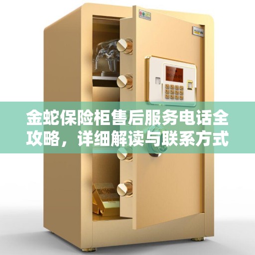 金蛇保险柜售后服务电话全攻略，详细解读与联系方式揭秘