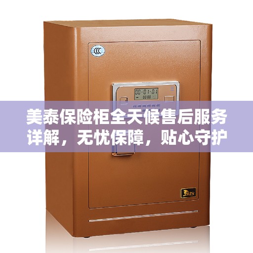 美泰保险柜全天候售后服务详解，无忧保障，贴心守护您的安全之选