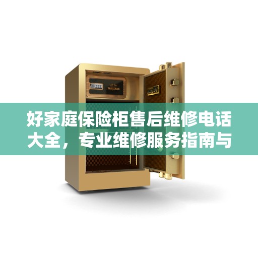好家庭保险柜售后维修电话大全，专业维修服务指南与最新攻略