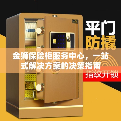 金狮保险柜服务中心，一站式解决方案的决策指南
