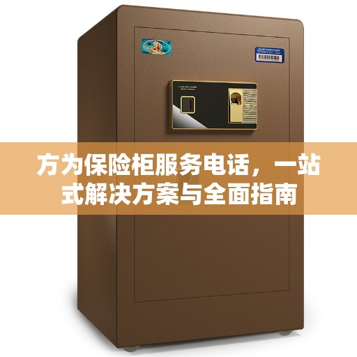 方为保险柜服务电话，一站式解决方案与全面指南