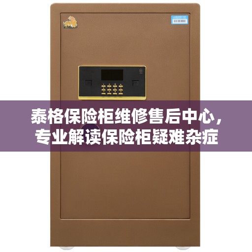 泰格保险柜维修售后中心，专业解读保险柜疑难杂症
