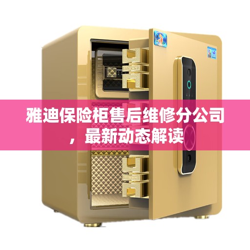 雅迪保险柜售后维修分公司，最新动态解读