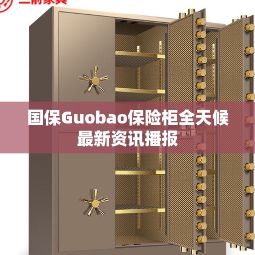 国保Guobao保险柜全天候最新资讯播报