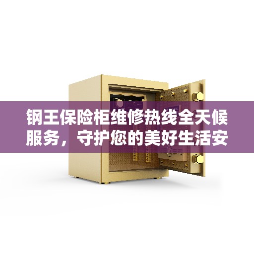 钢王保险柜维修热线全天候服务，守护您的美好生活安全无懈可击