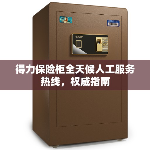 得力保险柜全天候人工服务热线，权威指南