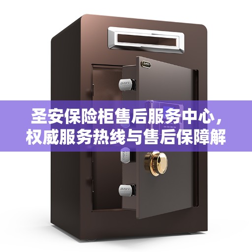 圣安保险柜售后服务中心,权威服务热线与售后保障解析 圣安保险柜售后服务中心,权威服务热线与售后保障解析