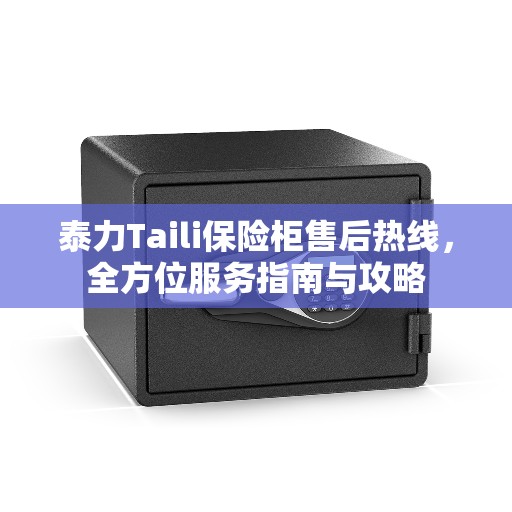 泰力Taili保险柜售后热线，全方位服务指南与攻略