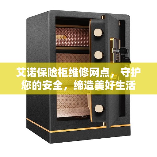 艾诺保险柜维修网点，守护您的安全，缔造美好生活