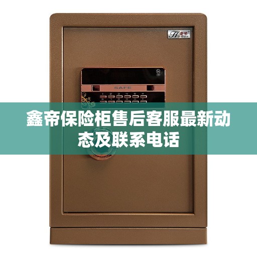 鑫帝保险柜售后客服最新动态及联系电话