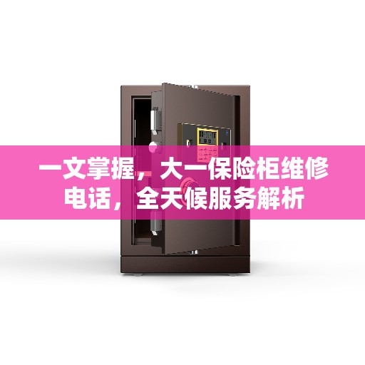 一文掌握，大一保险柜维修电话，全天候服务解析