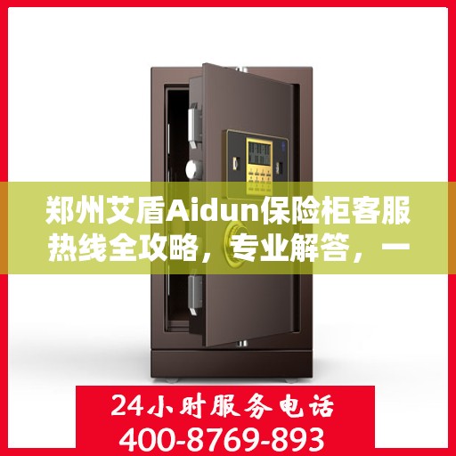 郑州艾盾Aidun保险柜客服热线全攻略，专业解答，一键拨打热线电话