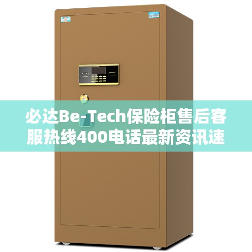必达Be-Tech保险柜售后客服热线400电话最新资讯速递