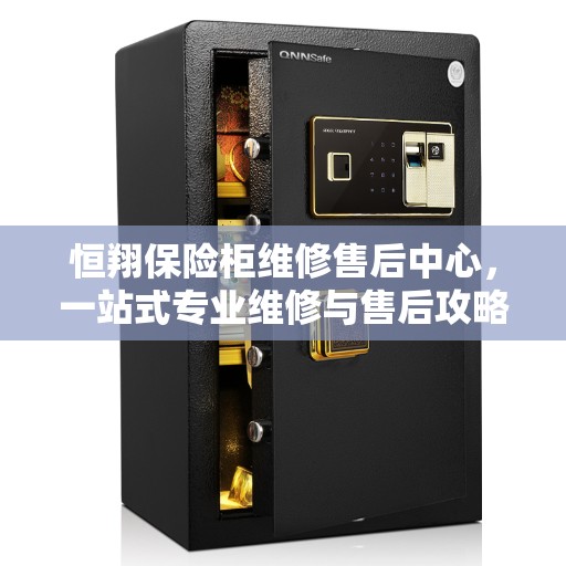 恒翔保险柜维修售后中心，一站式专业维修与售后攻略
