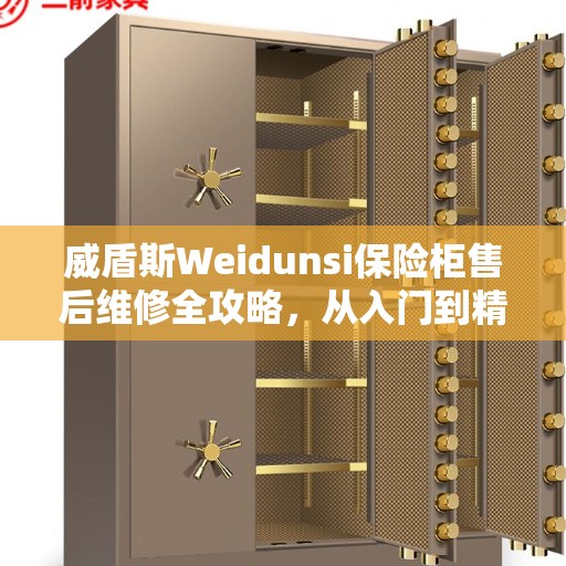 威盾斯Weidunsi保险柜售后维修全攻略，从入门到精通