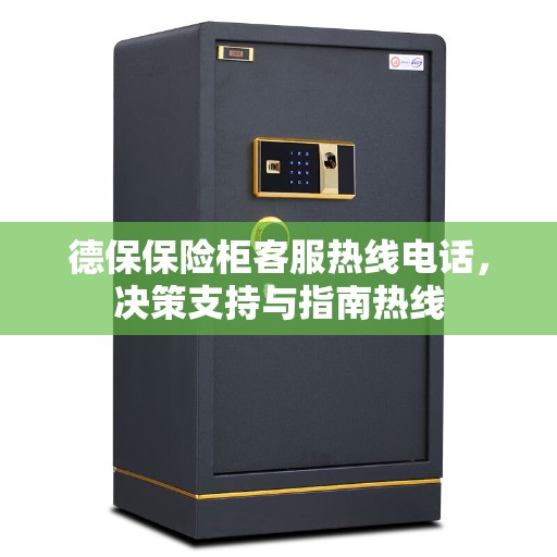 德保保险柜客服热线电话，决策支持与指南热线