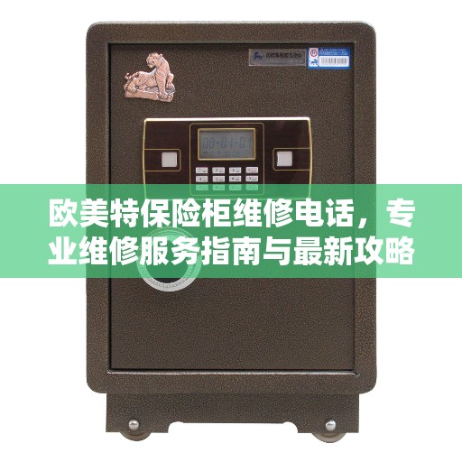 欧美特保险柜维修电话，专业维修服务指南与最新攻略