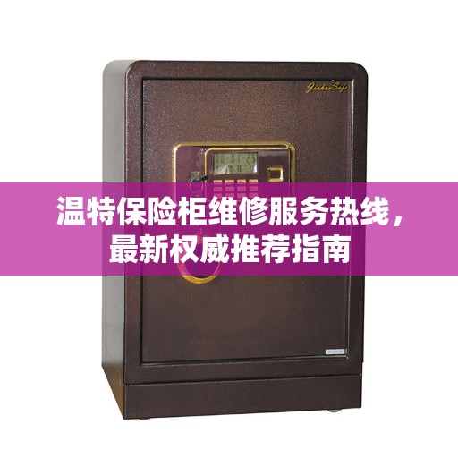 温特保险柜维修服务热线，最新权威推荐指南