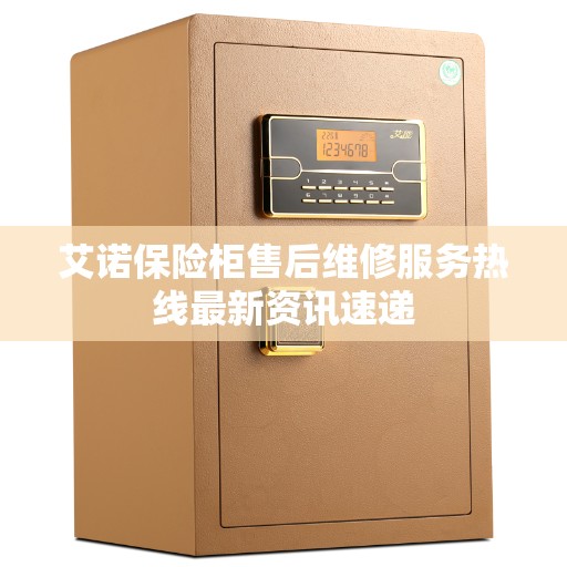 艾诺保险柜售后维修服务热线最新资讯速递
