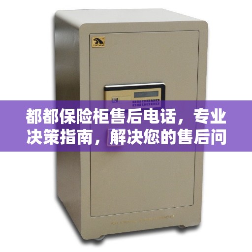 都都保险柜售后电话，专业决策指南，解决您的售后问题！