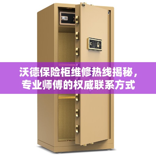 沃德保险柜维修热线揭秘，专业师傅的权威联系方式