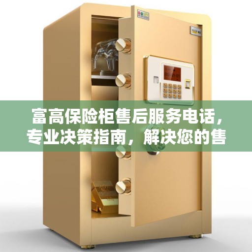 富高保险柜售后服务电话，专业决策指南，解决您的售后问题！