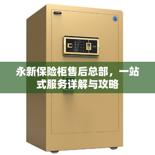 永新保险柜售后总部，一站式服务详解与攻略