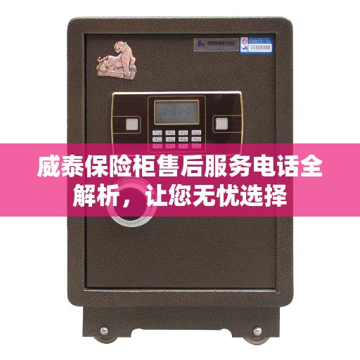 威泰保险柜售后服务电话全解析，让您无忧选择