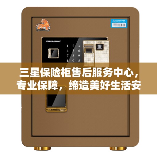 三星保险柜售后服务中心，专业保障，缔造美好生活安全之选