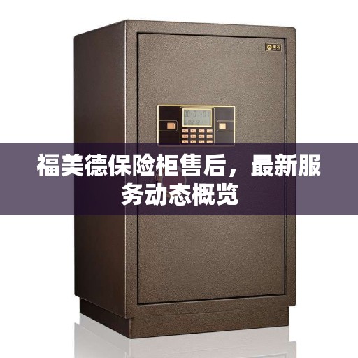 福美德保险柜售后，最新服务动态概览