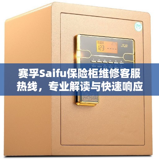 赛孚Saifu保险柜维修客服热线，专业解读与快速响应服务