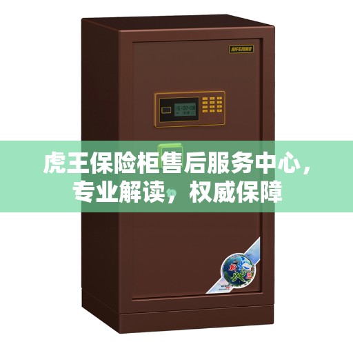 虎王保险柜售后服务中心，专业解读，权威保障