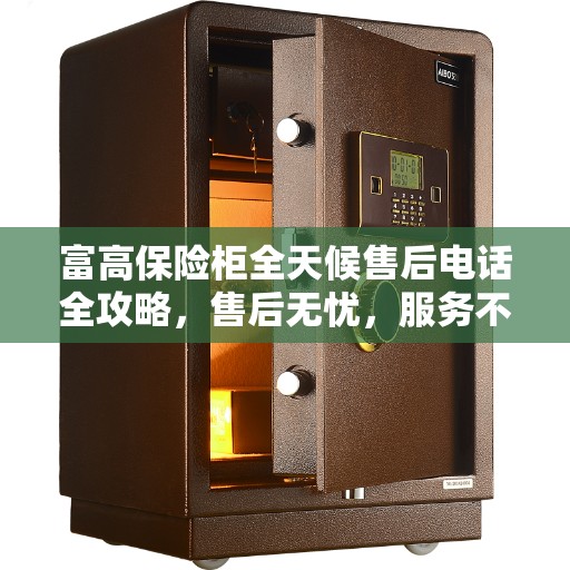 富高保险柜全天候售后电话全攻略，售后无忧，服务不打烊