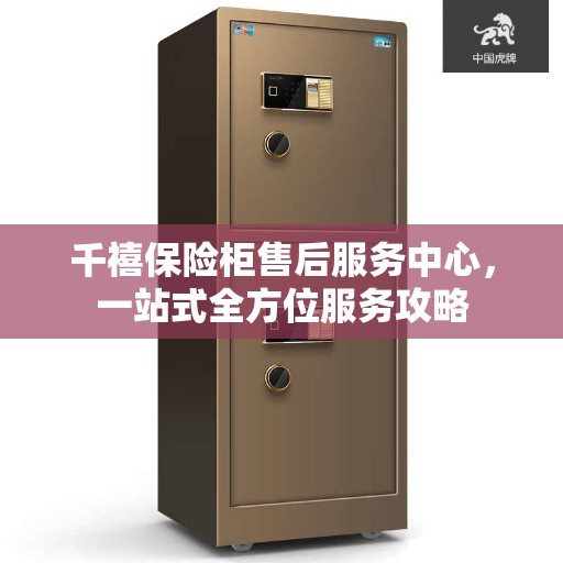 千禧保险柜售后服务中心，一站式全方位服务攻略