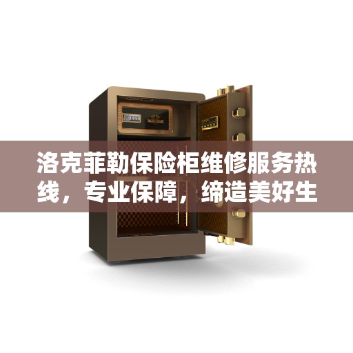 洛克菲勒保险柜维修服务热线,专业保障,缔造美好生活安全存储之道 洛克菲勒保险柜维修服务热线,专业保障,缔造美好生活安全存储之道