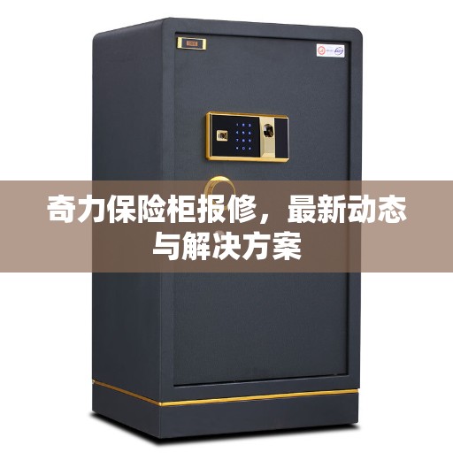 奇力保险柜报修，最新动态与解决方案
