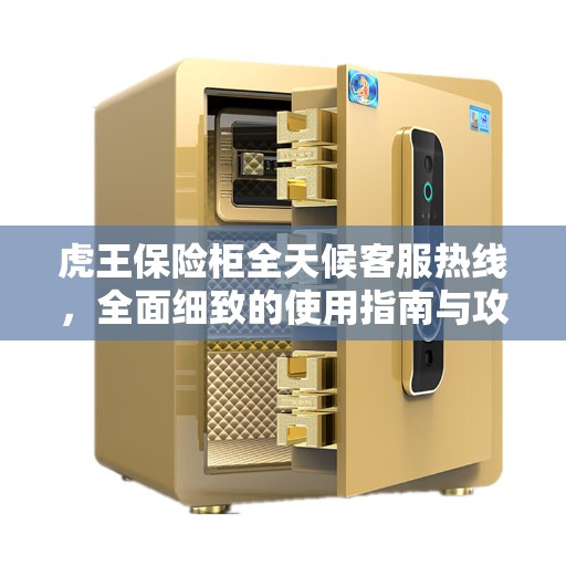 虎王保险柜全天候客服热线，全面细致的使用指南与攻略