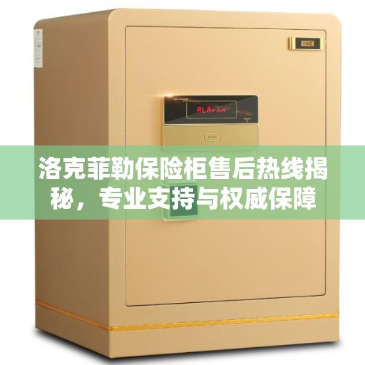 洛克菲勒保险柜售后热线揭秘,专业支持与权威保障 洛克菲勒保险柜售后热线揭秘,专业支持与权威保障