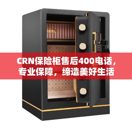 CRN保险柜售后400电话，专业保障，缔造美好生活