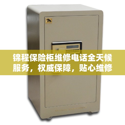 锦程保险柜维修电话全天候服务，权威保障，贴心维修